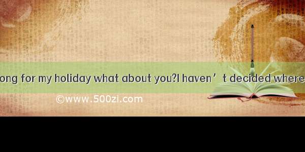 I will go to Hongkong for my holiday what about you?I haven’t decided where.A. goB. we