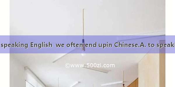 When we practice speaking English  we often end upin Chinese.A. to speakB. speakingC. spok