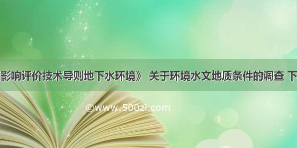 根据《环境影响评价技术导则地下水环境》 关于环境水文地质条件的调查 下列哪些内容