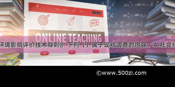 根据《规划环境影响评价技术导则》 下列（）属于现状调查的内容。A.社会经济概况调查