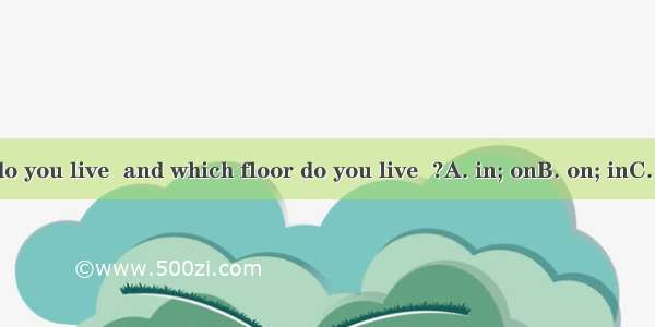 Which flat do you live  and which floor do you live  ?A. in; onB. on; inC. in; / D. /; on