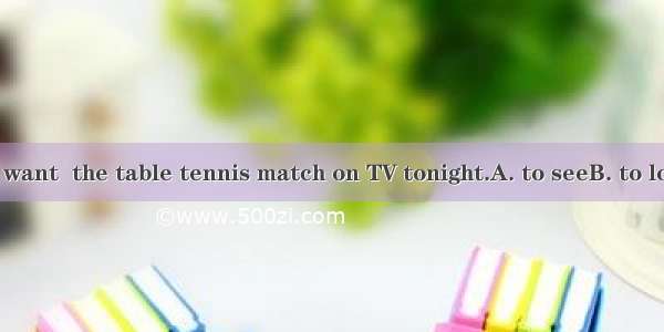 Those children want  the table tennis match on TV tonight.A. to seeB. to lookC. to look at