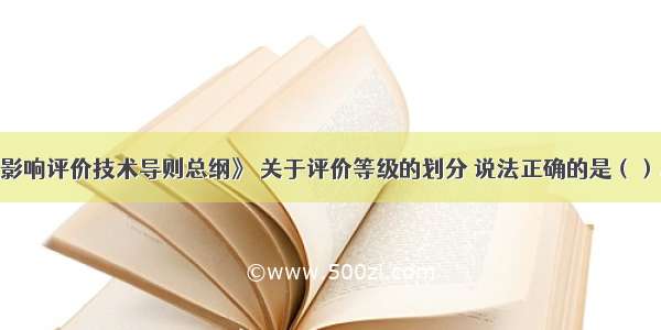 根据《环境影响评价技术导则总纲》 关于评价等级的划分 说法正确的是（）。A.建设项