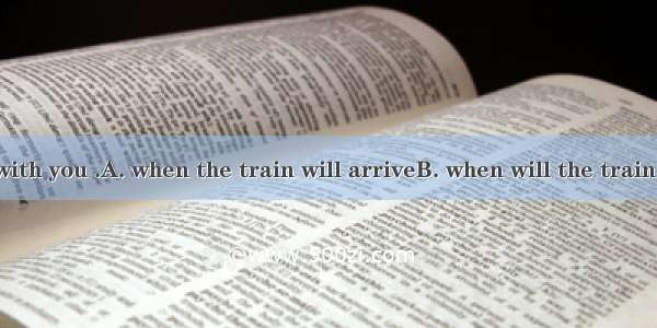 I’ll go there with you .A. when the train will arriveB. when will the train arriveC. when