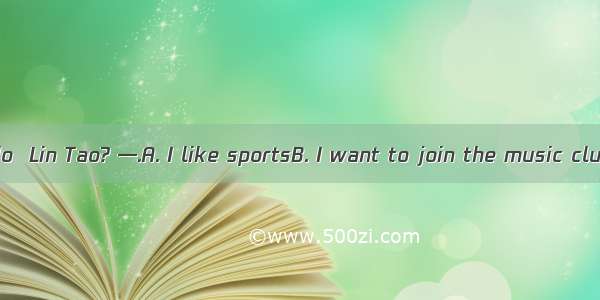 —What can you do  Lin Tao? —.A. I like sportsB. I want to join the music clubC. I am wellD