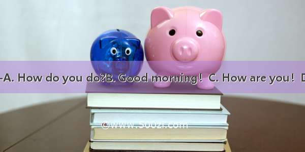 ---How are you?--A. How do you do?B. Good morning！C. How are you！D. Fine  thank you.