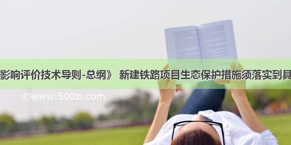 根据《环境影响评价技术导则-总纲》 新建铁路项目生态保护措施须落实到具体时段和具