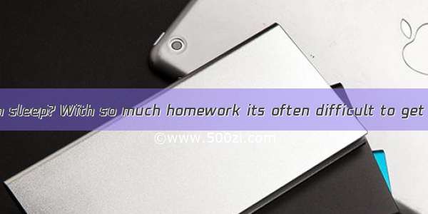 Do you get enough sleep? With so much homework its often difficult to get the rest you ne