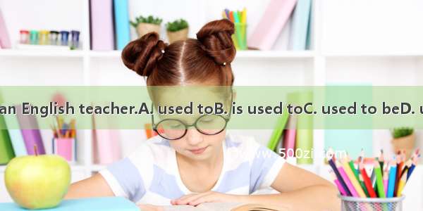 Hebe an English teacher.A. used toB. is used toC. used to beD. uses to