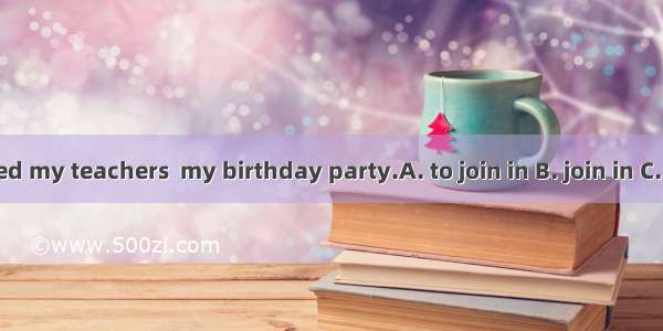 I invited my teachers  my birthday party.A. to join in B. join in C. to join