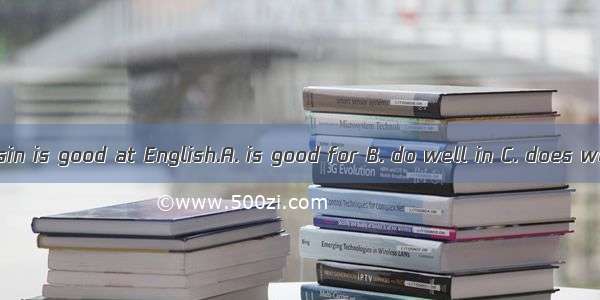 My cousin is good at English.A. is good for B. do well in C. does well in