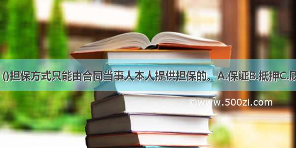 依据《担保法》 ()担保方式只能由合同当事人本人提供担保的。A.保证B.抵押C.质押D.定金ABCD