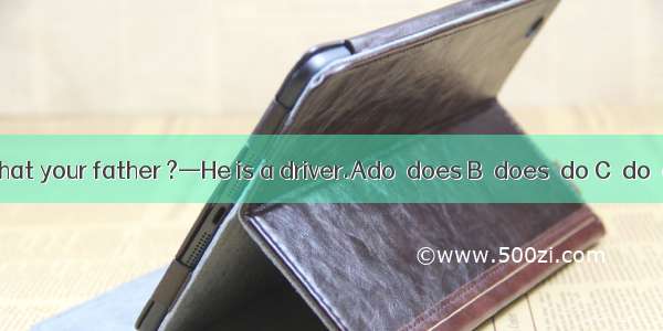 —What your father ?—He is a driver.Ado  does B．does  do C．do  do