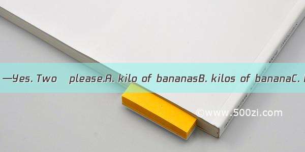 —Can I help you? —Yes. Two   please.A. kilo of bananasB. kilos of bananaC. kilo bananasD.