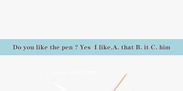 Do you like the pen ? Yes  I like.A. that B. it C. him