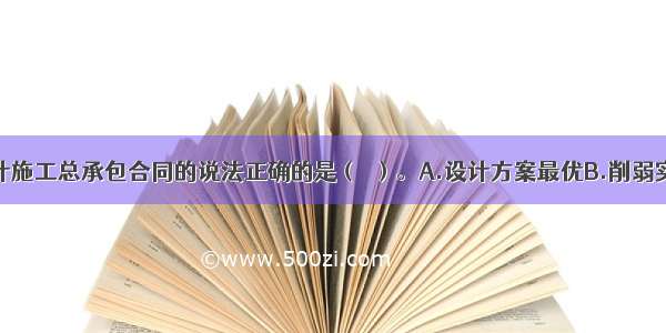 下列关于设计施工总承包合同的说法正确的是（　）。A.设计方案最优B.削弱实施阶段发包