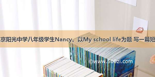 假如你是北京阳光中学八年级学生Nancy。以My school life为题 写一篇短文向你在英