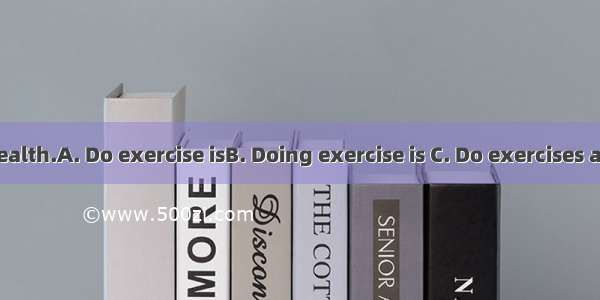 good for our health.A. Do exercise isB. Doing exercise is C. Do exercises areD. Doing exe