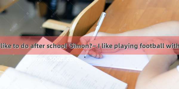 — What do you like to do after school  Simon?— I like playing football with my father.A. a