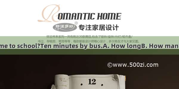 -is it from your home to school?Ten minutes by bus.A. How longB. How manyC. How farD. How