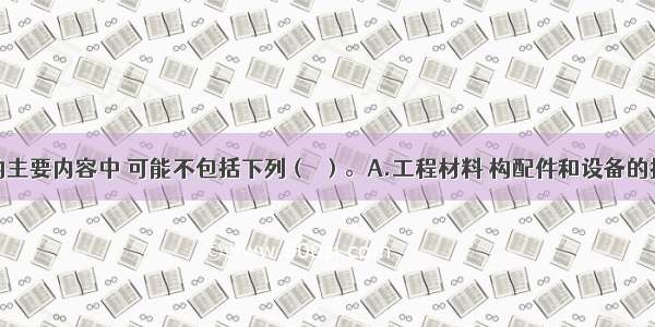 主控项目的主要内容中 可能不包括下列（　）。A.工程材料 构配件和设备的技术性能B.