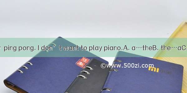 Let’s go and play  ping pong. I don’t want to play piano.A. a…theB. the…aC. /…theD. the…th