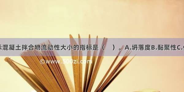 通常用来表示混凝土拌合物流动性大小的指标是（　）。A.坍落度B.黏聚性C.保水性D.安定