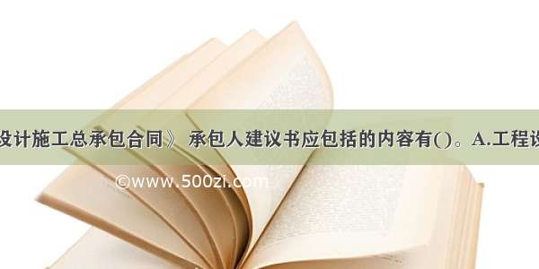 根据《标准设计施工总承包合同》 承包人建议书应包括的内容有()。A.工程设计方案B.工