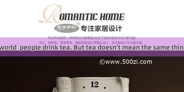 All around the world  people drink tea. But tea doesn’t mean the same thing to everyone. I