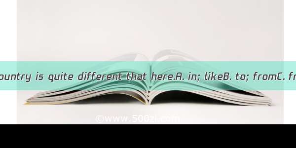 The food  my country is quite different that here.A. in; likeB. to; fromC. from; toD. in;