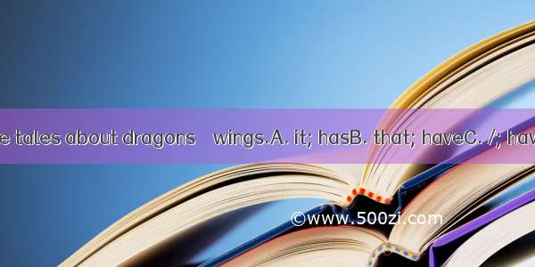 There are some tales about dragons    wings.A. it; hasB. that; haveC. /; haveD. who; has