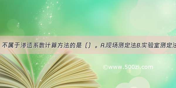 下列方法中 不属于渗透系数计算方法的是（）。A.现场测定法B.实验室测定法C.解析法D.