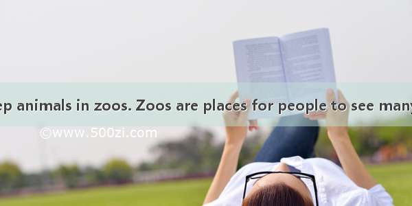 It is good to keep animals in zoos. Zoos are places for people to see many different kinds