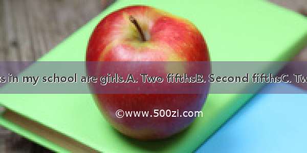 of the students in my school are girls.A. Two fifthsB. Second fifthsC. Two fifth D. Fifth