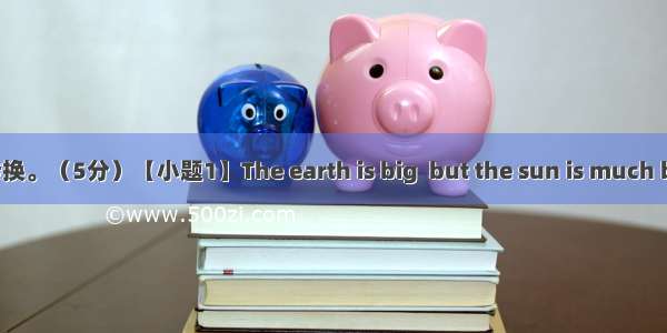 句型转换。（5分）【小题1】The earth is big  but the sun is much bigger