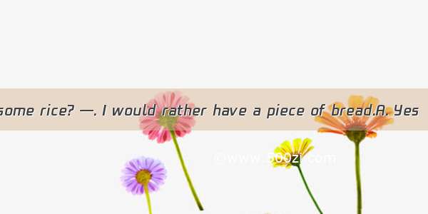 —Would you like some rice? —. I would rather have a piece of bread.A. Yes  please B. No pr