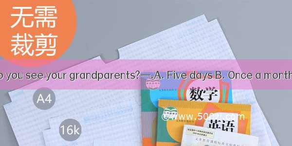 —How often do you see your grandparents?—.A. Five days B. Once a month C. In a week