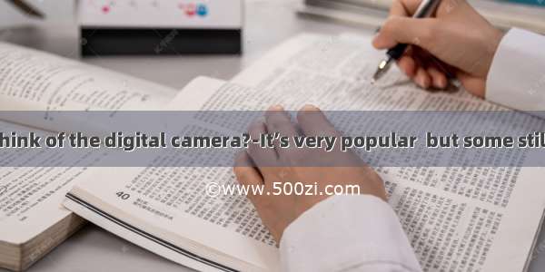 ﹣What do you think of the digital camera?﹣It’s very popular  but some still  too much.A. c