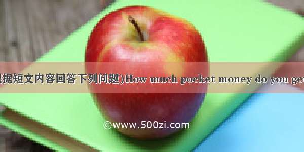 Answer the questions（根据短文内容回答下列问题)How much pocket money do you get? How do you spend it? T