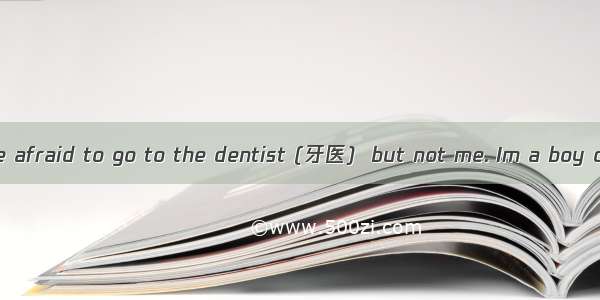 Some children are afraid to go to the dentist (牙医)  but not me. Im a boy of 8 and I have