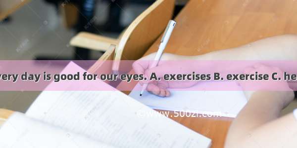 Doing eyes  every day is good for our eyes. A. exercises B. exercise C. healthD. healthy