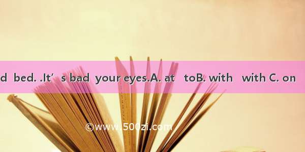 Don’t read  bed. .It’s bad  your eyes.A. at   toB. with   with C. on   forD. in for