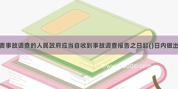 重大事故 负责事故调查的人民政府应当自收到事故调查报告之日起()日内做出批复。A.3B