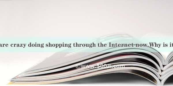 A lot of people are crazy doing shopping through the Internet now.Why is it so popular? Th