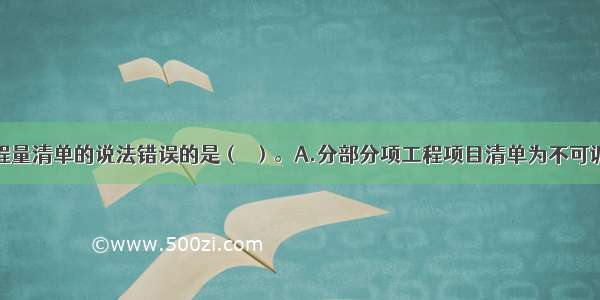 下列关于工程量清单的说法错误的是（　）。A.分部分项工程项目清单为不可调整的闭口清