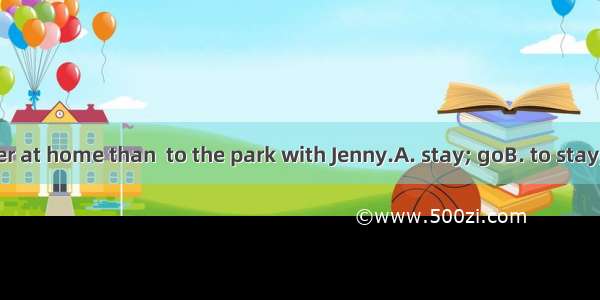 He would rather at home than  to the park with Jenny.A. stay; goB. to stay; to goC. stays: