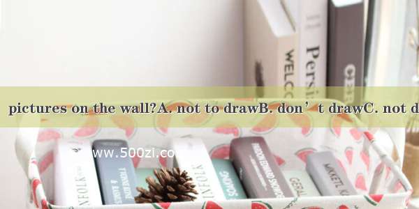 Could you please  pictures on the wall?A. not to drawB. don’t drawC. not drawD. not drawin