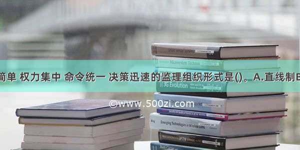 组织机构简单 权力集中 命令统一 决策迅速的监理组织形式是()。A.直线制B.职能制C.