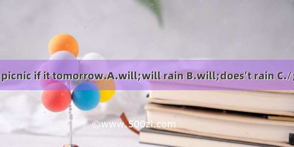 We have a picnic if it tomorrow.A.will;will rain B.will;does’t rain C./;won’t rain