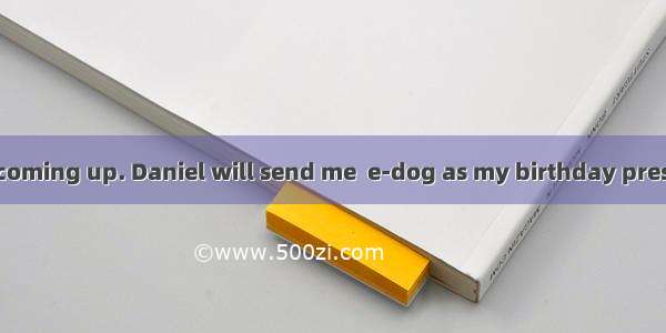 My birthday is coming up. Daniel will send me  e-dog as my birthday present.A. aB. anC/